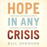 Hope in Any Crisis Stop Fear and Release Release God's Goodness in Uncertain Times, Bill Johnson