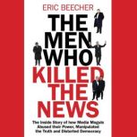 The Men Who Killed the News, Eric Beecher