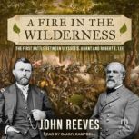 A Fire in the Wilderness The First Battle Between Ulysses S. Grant and Robert E. Lee, John Reeves