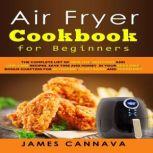 Air Fryer Cookbook for Beginners The complete list of healthy, delicious and low-carb recipes. Save time and money in your keto diet. Bonus chapters for ketogenic, vegetarian and vegan diet, James Cannava