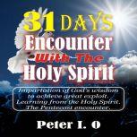 31 Days Encounter With The Holy Spirit Impartation of God's Wisdom to Achieve Great Exploit. Learning From The Holy Spirit., Peter I. O