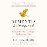Dementia Reimagined Building a Life of Joy and Dignity from Beginning to End, Tia Powell