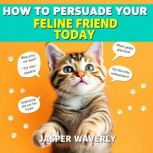 How to Persuade Your Feline Friend To..., Jasper Waverly