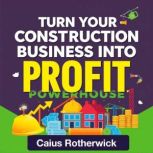 Turn Your Construction Business Into ..., Caius Rotherwick