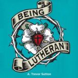 Being Lutheran, A. Trevor Sutton