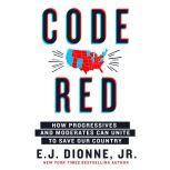 Code Red How Progressives and Moderates Can Unite to Save Our Country, E.J. Dionne, Jr.