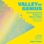 Valley of Genius The Uncensored History of Silicon Valley, as Told by the Hackers, Founders, and Freaks Who Made It Boom, Adam Fisher