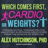 Which Comes First, Cardio or Weights? Fitness Myths, Training Truths, and Other Surprising Discoveries from the Science of Exercise, Alex Hutchinson