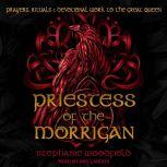 Priestess of The Morrigan Prayers, Rituals & Devotional Work to the Great Queen, Stephanie Woodfield