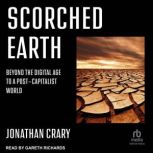 Scorched Earth Beyond the Digital Age to a Post-Capitalist World, Jonathan Crary