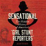 Sensational The Hidden History of America’s “Girl Stunt Reporters”, Kim Todd