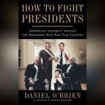 How to Fight Presidents Defending Yourself Against the Badasses Who Ran This Country, Daniel O'Brien