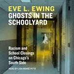 Ghosts in the Schoolyard Racism and School Closings in Chicago’s South Side, Eve L. Ewing
