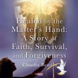 Healed by the Masters Hand, Claudia Beasley
