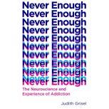 Never Enough The Neuroscience and Experience of Addiction, Judith Grisel