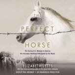 The Perfect Horse The Daring U.S. Mission to Rescue the Priceless Stallions Kidnapped by the Nazis, Elizabeth Letts