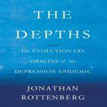 The Depths The Evolutionary Origins of the Depression Epidemic, Jonathan Rottenberg