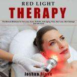 Red Light Therapy The Miracle Medicine for Fat Loss, Acne, Arthritis, Anti-Aging, Pain, Hair Loss, Skin Damage and Lots More, Joshua Blake