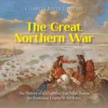 The Great Northern War The History o..., Charles River Editors