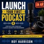 Launch Your First Podcast A Beginner..., Roy Harrison
