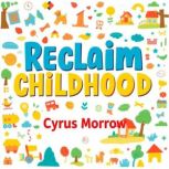 Reclaim Childhood Empower Your Famil..., Cyrus Morrow