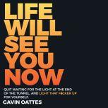 Life Will See You Now Quit Waiting for the Light at the End of the Tunnel and Light That F*cker Up for Yourself, Gavin Oattes