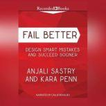 Fail Better Design Smart Mistakes and Succeed Sooner, Anjali Sastry