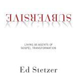 Subversive Kingdom Living as Agents of Gospel Transformation, Ed Stetzer