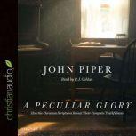 A Peculiar Glory How the Christian Scriptures Reveal Their Complete Truthfulness, John Piper