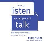 How to Listen So People Will Talk Build Stronger Communication and Deeper Connections, Becky Harling