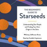 The Beginner's Guide to Starseeds Understanding Star People and Finding Your Own Origins in the Stars, Whitney Jefferson Evans
