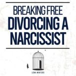 Breaking Free Divorcing a Narcissist..., Lena Winters