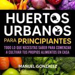 Huertos urbanos para principiantes T..., Manuel Gonzalez