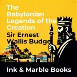The Babylonian Legends of the Creatio..., Sir Ernest Wallis Budge