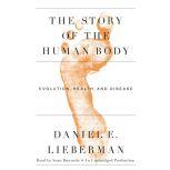 The Story of the Human Body Evolution, Health, and Disease, Daniel Lieberman