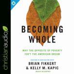Becoming Whole Why the Opposite of Poverty Isn't the American Dream, Dr. Brian Fikkert