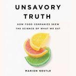 Unsavory Truth How Food Companies Skew the Science of What We Eat, Marion Nestle