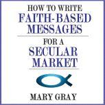 How to Write Faithbased Messages for..., Mary Gray