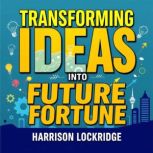 Transforming Ideas into Future Fortun..., Harrison Lockridge