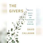 The Givers Wealth, Power, and Philanthropy in a New Gilded Age, David Callahan