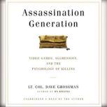 Assassination Generation Video Games, Aggression, and the Psychology of Killing, Dave Grossman