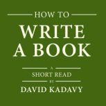 How to Write a Book An 11-Step Process to Build Habits, Stop Procrastinating, Fuel Self-Motivation, Quiet Your Inner Critic, Bust Through Writer's Block, & Let Your Creative Juices Flow (Short Read), David Kadavy