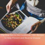 The How Not to Die Cookbook 100 Rec..., Michael Greger MD