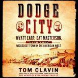 Dodge City Wyatt Earp, Bat Masterson, and the Wickedest Town in the American West, Tom Clavin