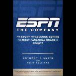 ESPN The Company The Story and Lessons Behind the Most Fanatical Brand in Sports, Keith Hollihan