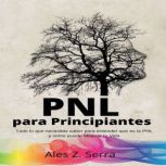 PNL Para Principiantes Todo lo que n..., Ales Z. Serra
