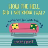 How the Hell Did I Not Know That?, Lucie Frost
