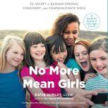 No More Mean Girls The Secret to Raising Strong, Confident, and Compassionate Girls, Katie Hurley
