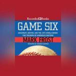 Game Six Cincinnati, Boston, and the 1975 WD Series: The Triumph of America's Pastime, Mark Frost