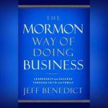 The Mormon Way of Doing Business How Eight Western Boys Reached the Top of Corporate America, Jeff Benedict